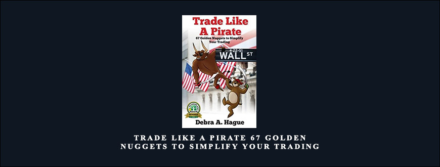 Trade Like a Pirate: 67 Golden Nuggets To Simplify Your Trading by Debra A. Hague