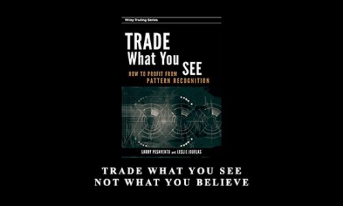 Trade What You See, Not What You Believe by Larry Pesavento