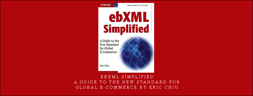 ebXML Simplified – A Guide to the New Standard for Global E-Commerce by Eric Chiu