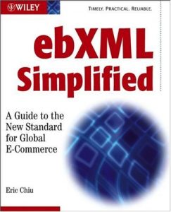 ebXML Simplified - A Guide to the New Standard for Global E-Commerce , Eric Chiu, ebXML Simplified - A Guide to the New Standard for Global E-Commerce by Eric Chiu