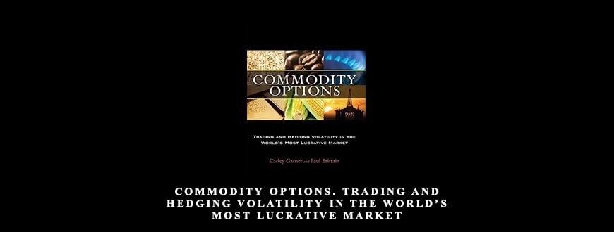 Carley Garner, Paul Brittain – Commodity Options. Trading and Hedging Volatility in the World’s Most Lucrative Market