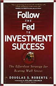 Follow the Fed to Investment Success by Douglas S.Roberts