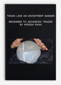 Trade like an Investment Banker - Beginner to Advanced Trader By Mikesh Shah