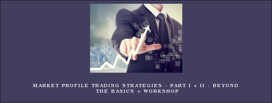 Market Profile Trading Strategies – Part I + II – Beyond The Basics + Workshop