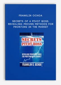 Secrets of a Pivot Boss. Revealing Proven Methods for Profiting in The Market by Franklin Ochoa