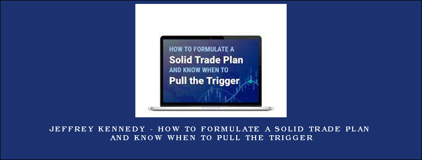 Jeffrey Kennedy – How to Formulate a Solid Trade Plan and Know When to Pull the Trigger