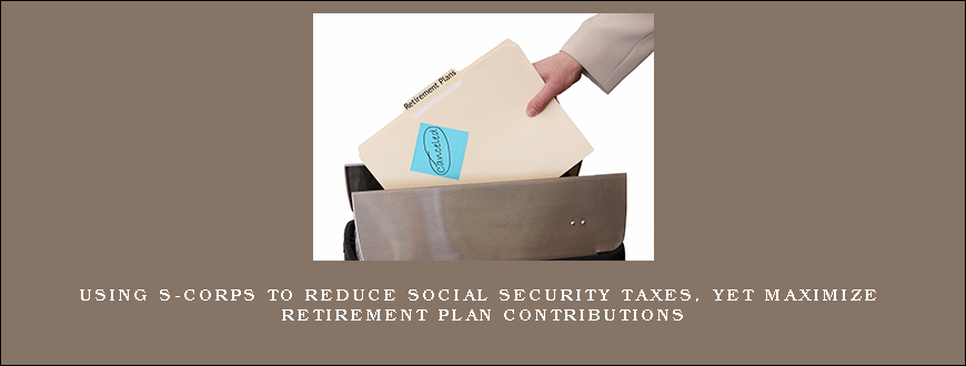 Using S-Corps To Reduce Social Security Taxes, Yet Maximize Retirement Plan Contributions