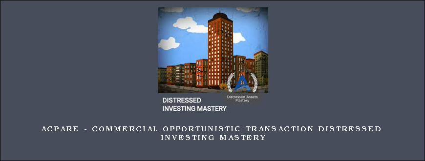 ACPARE – Commercial Opportunistic Transaction Distressed Investing Mastery