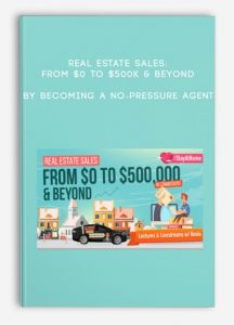 Real Estate Sales- From $0 to $500k & Beyond by Becoming a No-Pressure Agent