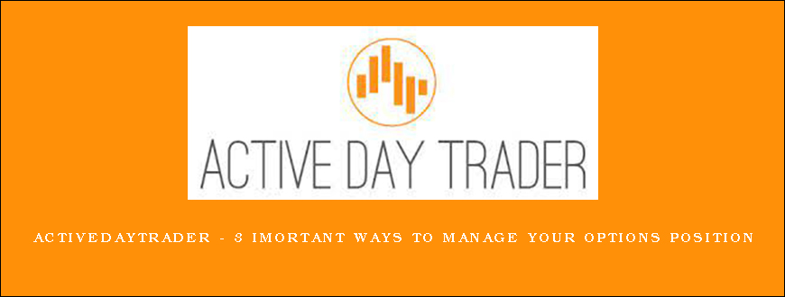 Activedaytrader – 3 Imortant Ways to Manage Your Options Position