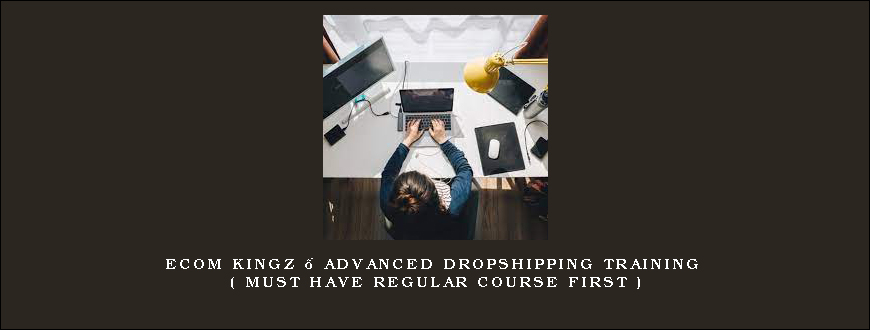 Ecom Kingz – Advanced Dropshipping Training ( Must have regular course first )