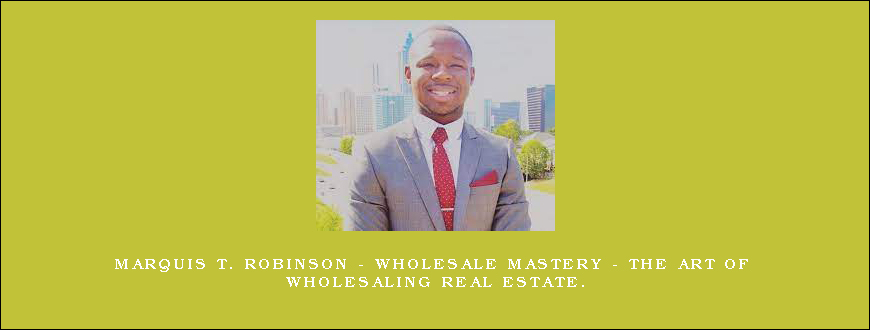 Marquis T. Robinson – Wholesale Mastery – The Art of wholesaling real estate.