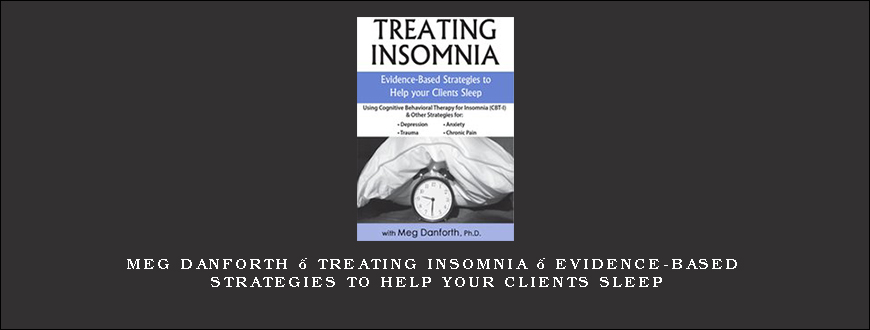 Meg Danforth – Treating Insomnia – Evidence-Based Strategies to Help Your Clients Sleep