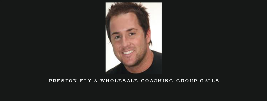 Preston Ely – Wholesale Coaching Group Calls