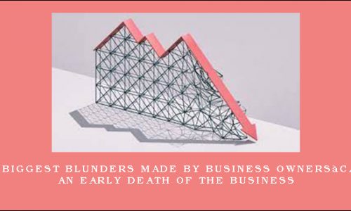 The 10 Biggest Blunders Made By Business Owners…Causing An Early Death Of The Business