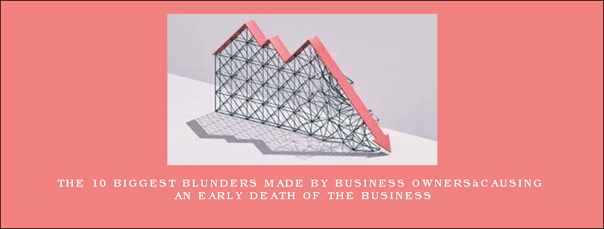 The 10 Biggest Blunders Made By Business Owners…Causing An Early Death Of The Business