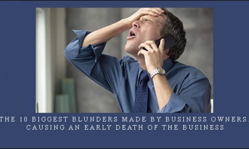 The 10 Biggest Blunders Made By Business Owners…Causing An Early Death Of The Business [in stock]