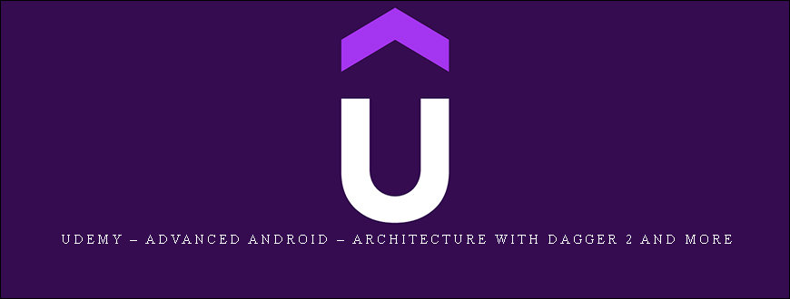 Udemy – Advanced Android – Architecture With Dagger 2 And More