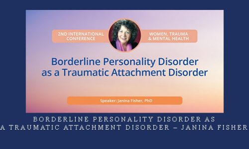 Borderline Personality Disorder as a Traumatic Attachment Disorder – Janina Fisher |