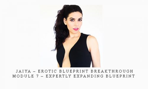 Jaiya – Erotic Blueprint Breakthrough – Module 7 – Expertly Expanding Blueprint |