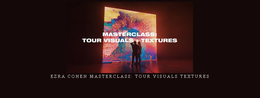 Ezra Cohen Masterclass: Tour Visuals Textures