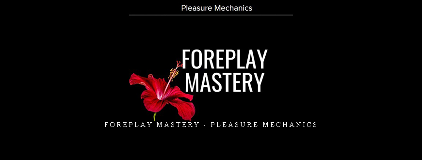 Foreplay Mastery – Pleasure Mechanics