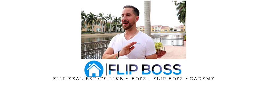 Flip Real Estate Like A Boss – Flip Boss Academy