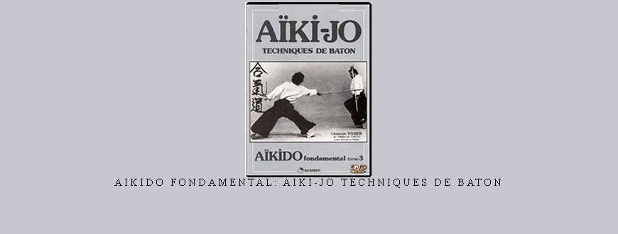 AIKIDO FONDAMENTAL: AIKI-JO TECHNIQUES DE BATON