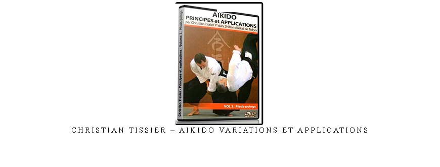 CHRISTIAN TISSIER – AIKIDO VARIATIONS ET APPLICATIONS