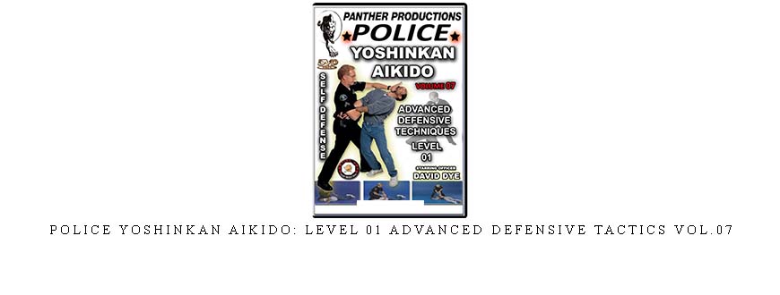 POLICE YOSHINKAN AIKIDO: LEVEL 01 ADVANCED DEFENSIVE TACTICS VOL.07