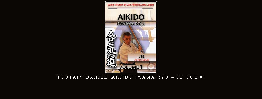 TOUTAIN DANIEL: AIKIDO IWAMA RYU – JO VOL.01