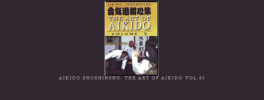 AIKIDO SHOSHINSHU: THE ART OF AIKIDO VOL.05