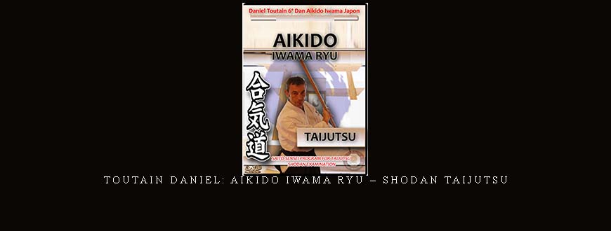 TOUTAIN DANIEL: AIKIDO IWAMA RYU – SHODAN TAIJUTSU