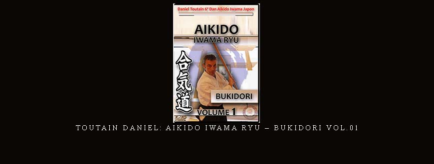 TOUTAIN DANIEL: AIKIDO IWAMA RYU – BUKIDORI VOL.01