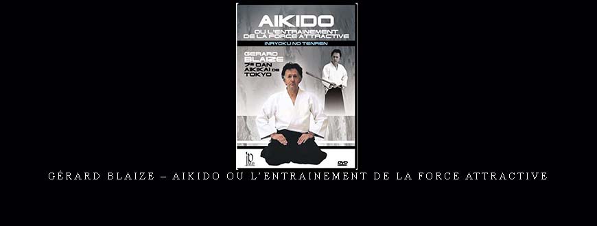 GÉRARD BLAIZE – AIKIDO OU L’ENTRAINEMENT DE LA FORCE ATTRACTIVE