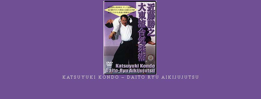 KATSUYUKI KONDO – DAITO RYU AIKIJUJUTSU