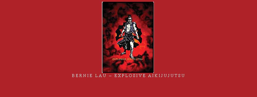 BERNIE LAU – EXPLOSIVE AIKIJUJUTSU