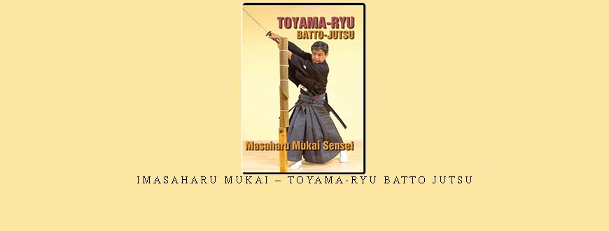 IMASAHARU MUKAI – TOYAMA-RYU BATTO JUTSU