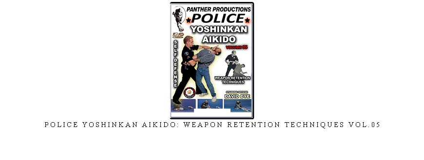 POLICE YOSHINKAN AIKIDO: WEAPON RETENTION TECHNIQUES VOL.05