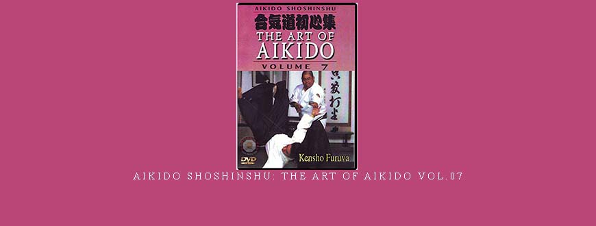 AIKIDO SHOSHINSHU: THE ART OF AIKIDO VOL.07