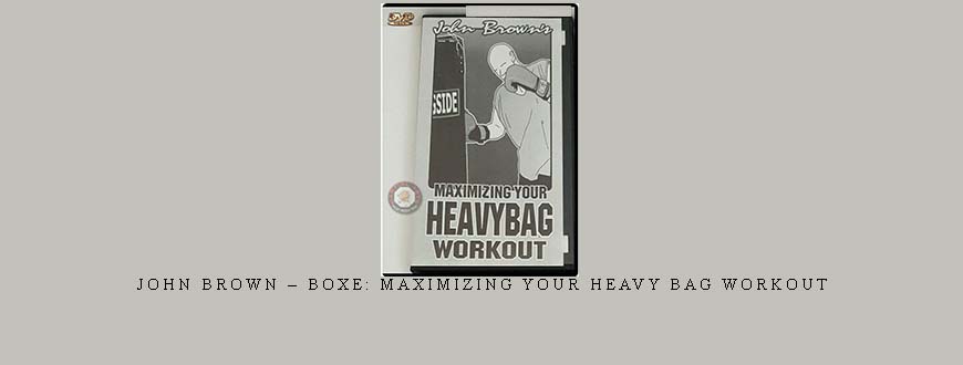 JOHN BROWN – BOXE: MAXIMIZING YOUR HEAVY BAG WORKOUT