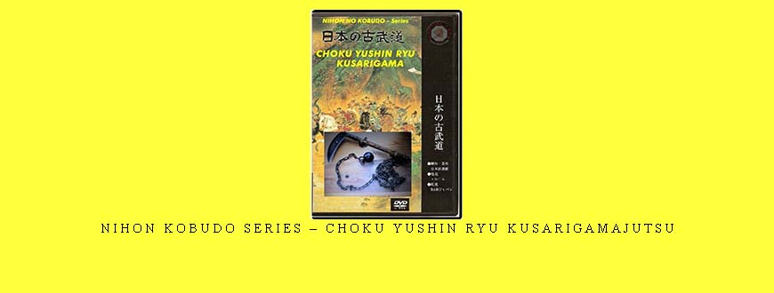 NIHON KOBUDO SERIES – CHOKU YUSHIN RYU KUSARIGAMAJUTSU