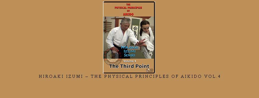 HIROAKI IZUMI – THE PHYSICAL PRINCIPLES OF AIKIDO VOL.4