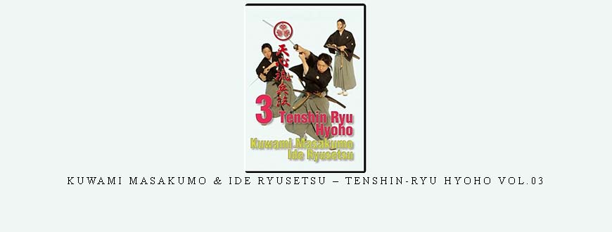 KUWAMI MASAKUMO & IDE RYUSETSU – TENSHIN-RYU HYOHO VOL.03