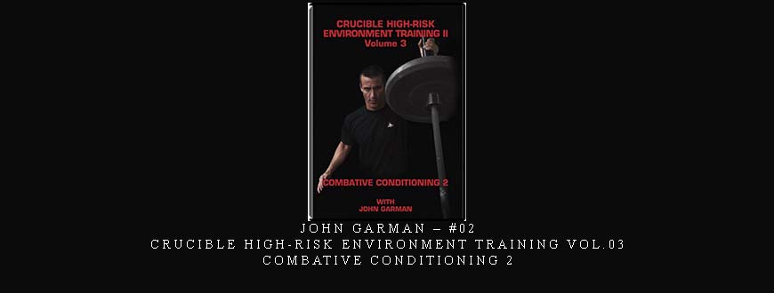 JOHN GARMAN – #02 – CRUCIBLE HIGH-RISK ENVIRONMENT TRAINING VOL.03 COMBATIVE CONDITIONING 2