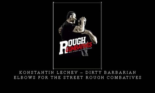 KONSTANTIN LECHEV – DIRTY BARBARIAN ELBOWS FOR THE STREET ROUGH COMBATIVES | Digital Download