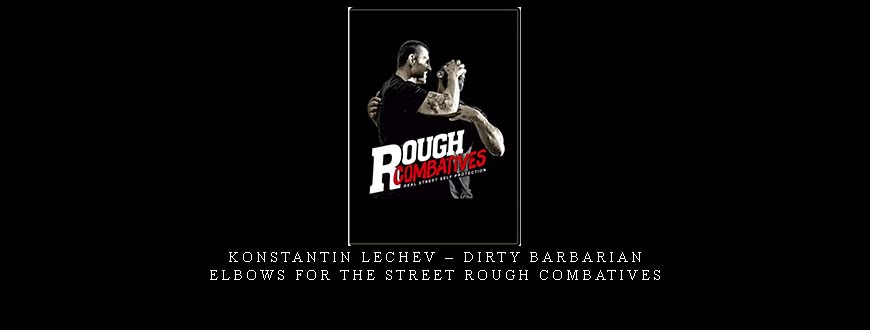 KONSTANTIN LECHEV – DIRTY BARBARIAN ELBOWS FOR THE STREET ROUGH COMBATIVES