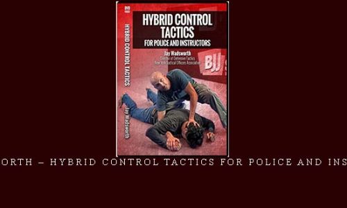 JAY WADSWORTH – HYBRID CONTROL TACTICS FOR POLICE AND INSTRUCTIONS | Digital Download