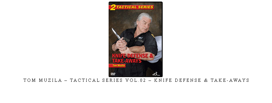 TOM MUZILA – TACTICAL SERIES VOL.02 – KNIFE DEFENSE & TAKE-AWAYS