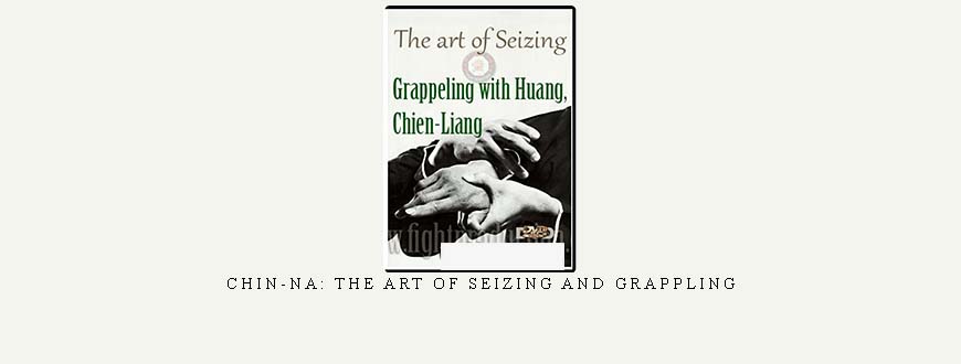 CHIN-NA: THE ART OF SEIZING AND GRAPPLING